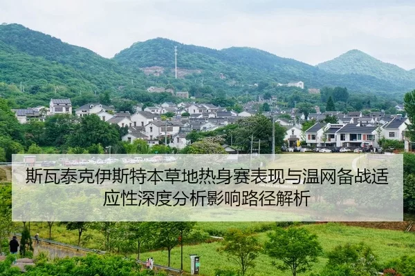 斯瓦泰克伊斯特本草地热身赛表现与温网备战适应性深度分析影响路径解析