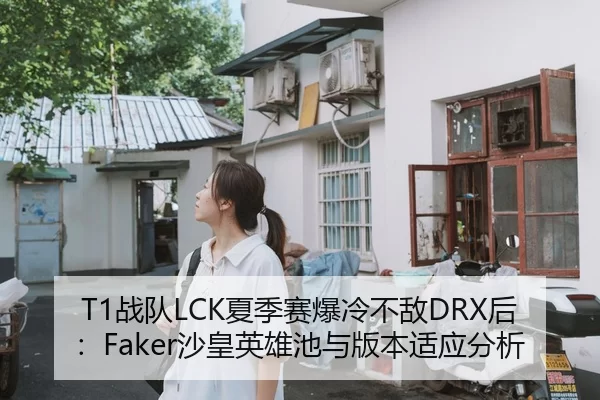 T1战队LCK夏季赛爆冷不敌DRX后：Faker沙皇英雄池与版本适应分析