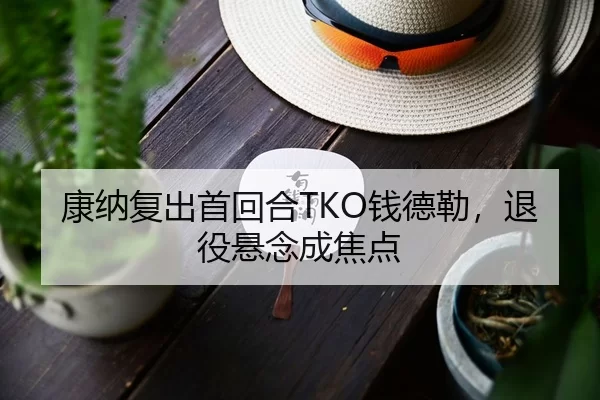 康纳复出首回合TKO钱德勒，退役悬念成焦点