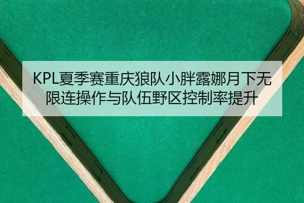 KPL夏季赛重庆狼队小胖露娜月下无限连操作与队伍野区控制率提升